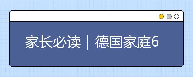 家長(zhǎng)必讀｜德國(guó)家庭62條教養(yǎng)規(guī)則，教出自律的好孩子