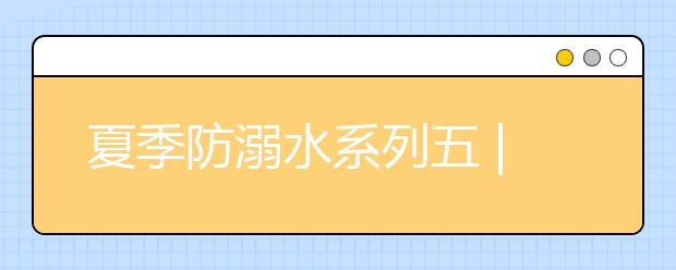 夏季防溺水系列五 | 雨水多發(fā)季，如何遠(yuǎn)離溺水傷害！