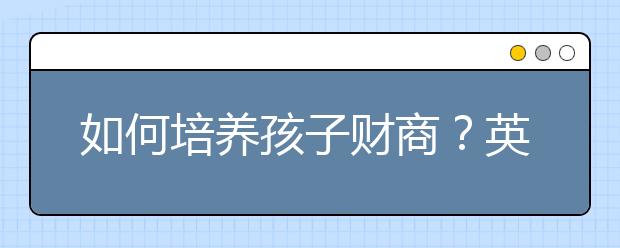 如何培養(yǎng)孩子財(cái)商？英國(guó)：1/3兒童有銀行賬戶