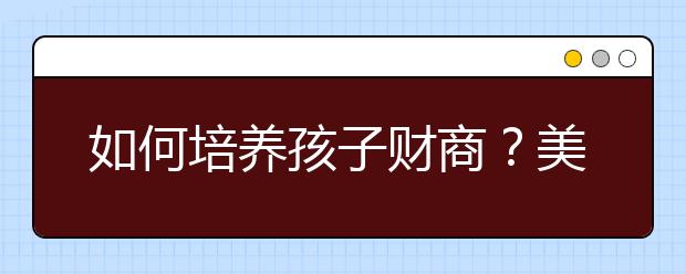 如何培養(yǎng)孩子財(cái)商？美國(guó)：號(hào)召孩子從小儲(chǔ)蓄