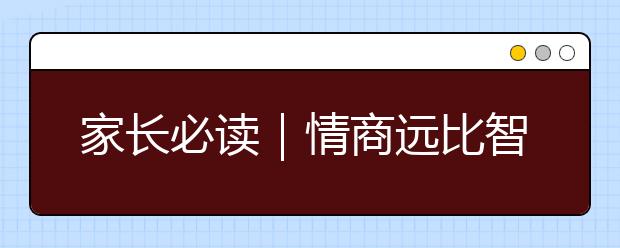 家長(zhǎng)必讀｜情商遠(yuǎn)比智商重要得多，孩子情商培養(yǎng)不容忽視！