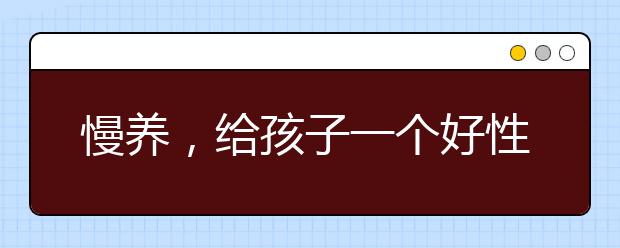 慢養(yǎng)，給孩子一個(gè)好性格，后悔太晚讀到它！