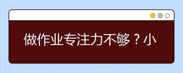 做作業(yè)專(zhuān)注力不夠？小學(xué)生訓(xùn)練專(zhuān)注力的8個(gè)好方法