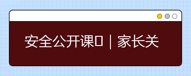 安全公開(kāi)課?｜家長(zhǎng)關(guān)心的12個(gè)防控近視問(wèn)題一覽