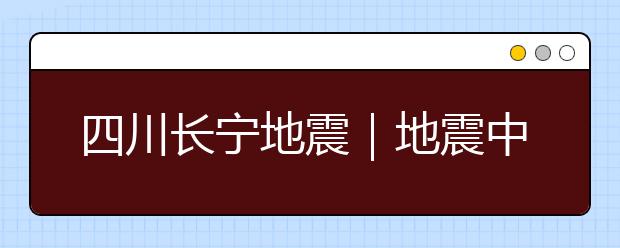 四川長(zhǎng)寧地震｜地震中逃生10大法則 ，自救4大常識(shí)