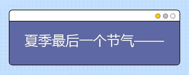 夏季最后一個節(jié)氣——大暑！大暑知識這這樣講給孩子聽