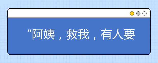 “阿姨，救我，有人要侵犯我”自救知識一定要學(xué)會！