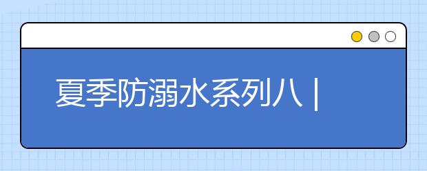 夏季防溺水系列八 |安全乘船心中記，水上交通平安行！