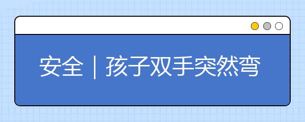 安全｜孩子雙手突然彎成“雞爪”狀，竟是被大人說了兩句？