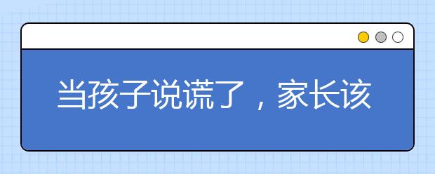 當(dāng)孩子說謊了，家長該如何教育？