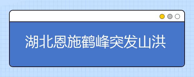 湖北恩施鶴峰突發(fā)山洪致7人死亡，夏季遭遇突發(fā)山洪該怎么辦？