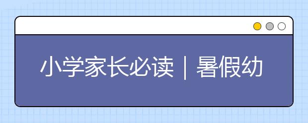 小學(xué)家長必讀｜暑假幼升小銜接，應(yīng)該銜接什么？