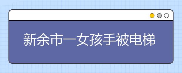 新余市一女孩手被电梯“咬”到变形！附乘坐扶梯自救法