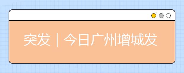 突發(fā)｜今日廣州增城發(fā)生2.7級地震，附地震相關(guān)知識及應(yīng)急防護(hù)