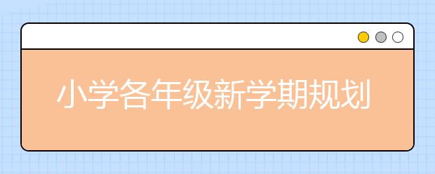 小學(xué)各年級新學(xué)期規(guī)劃表｜轉(zhuǎn)給家長，孩子受益新學(xué)期！