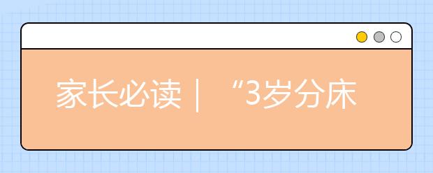 家長必讀｜“3歲分床、5歲分房”坑了無數(shù)孩子！分床睡的最好年齡到底是幾歲？