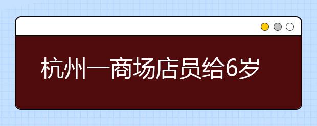 杭州一商場(chǎng)店員給6歲男孩吃面包不幸窒息，應(yīng)對(duì)異物吸入海姆立克急救法