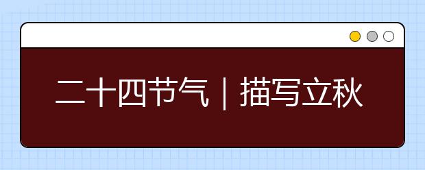 二十四節(jié)氣｜描寫(xiě)立秋的詩(shī)詞有哪些？立秋節(jié)氣優(yōu)美古詩(shī)詞句賞析