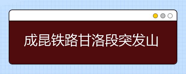 成昆鐵路甘洛段突發(fā)山體崩塌24人遇險(xiǎn)，山體崩塌災(zāi)害科普知識(shí)