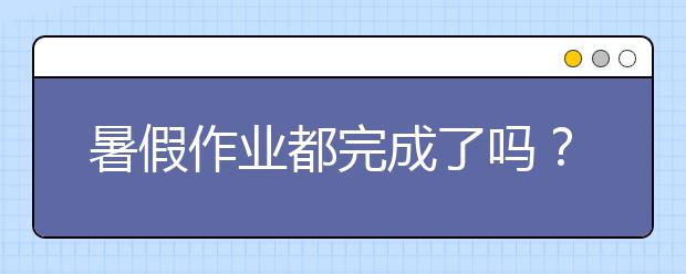 暑假作業(yè)都完成了嗎？這份補(bǔ)暑假作業(yè)“攻略”快快收好！