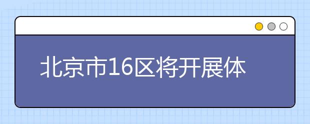 北京市16区将开展体质抽测，附抽查学校名单及合格标准
