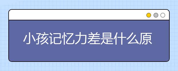 小孩記憶力差是什么原因，如何增強(qiáng)記憶力？