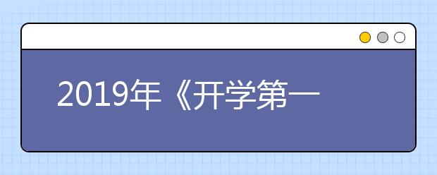 2019年《开学第一课》，观后感已为你提前准备好！