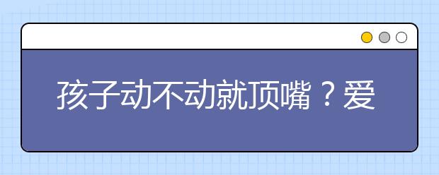 孩子動(dòng)不動(dòng)就頂嘴？愛頂嘴的孩子要注意教育方法！