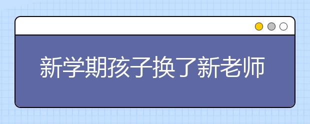 新学期孩子换了新老师不适应怎么办？家长可以这么做！