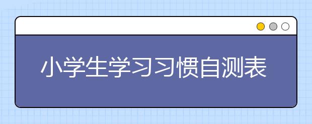 小学生学习习惯自测表，新学期你家孩子需要改正哪些？