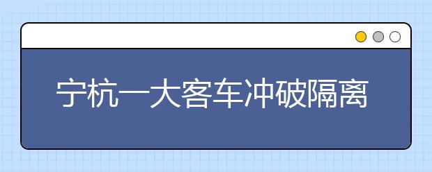 宁杭一大客车冲破隔离致6人死亡8人重伤，国庆出行注意事项（交通篇）