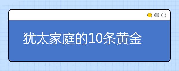 犹太家庭的10条黄金法则，教你如何从平庸走向卓越！