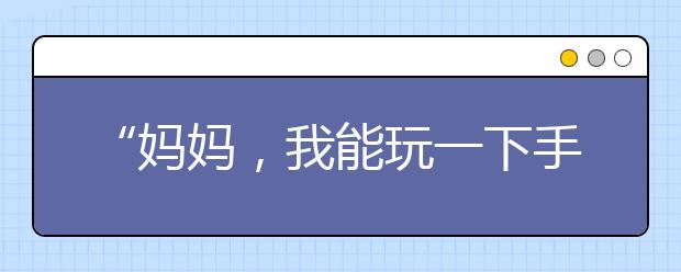 “媽媽?zhuān)夷芡嬉幌率謾C(jī)嗎？”不同的答復(fù)，決定孩子的未來(lái)!