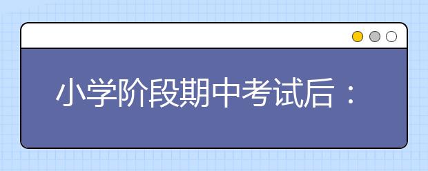 小学阶段期中考试后：如何调整状态与学习方法