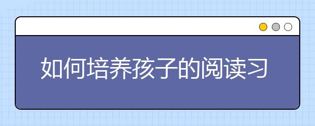 如何培養(yǎng)孩子的閱讀習(xí)慣？日本：營(yíng)造愛(ài)讀書(shū)氛圍