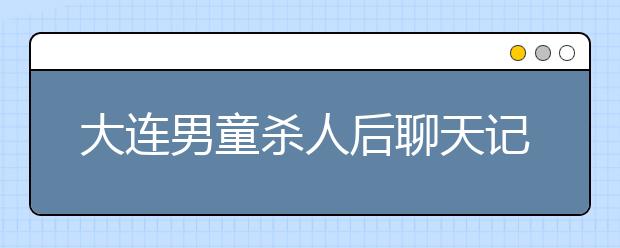 大連男童殺人后聊天記錄首曝光：孩子不追究刑責(zé)，那父母呢？