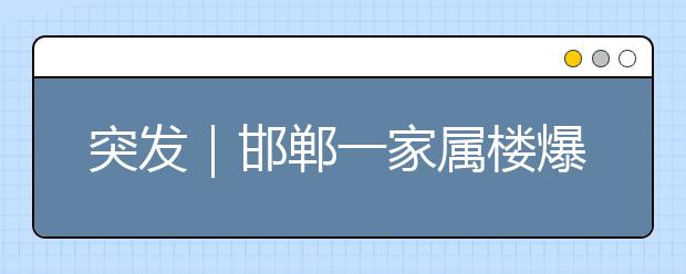 突發(fā)｜邯鄲一家屬樓爆炸，如何消除家庭煤氣泄漏的安全隱患？