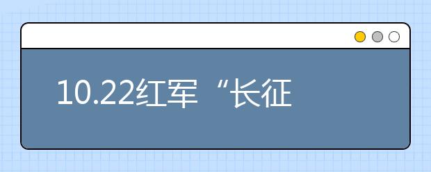 10.22紅軍“長征勝利”83周年紀(jì)念｜致敬，長征！