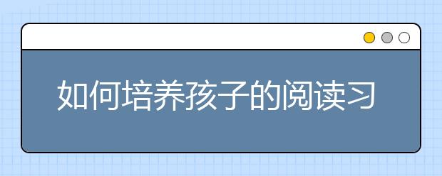 如何培養(yǎng)孩子的閱讀習(xí)慣？美國父母：請為孩子大聲朗讀