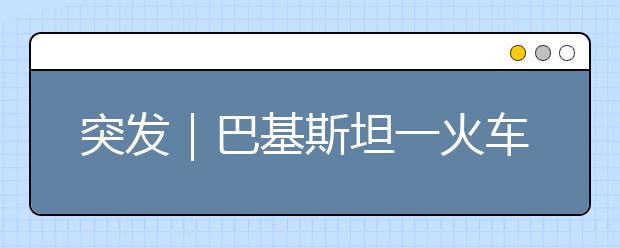 突發(fā)｜巴基斯坦一火車起火65人遇難，交通工具火災(zāi)逃生指南！