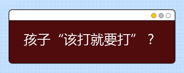 孩子“該打就要打”？李玫瑾關(guān)于懲罰的解釋，是聽過的最好的答案！