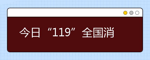 今日“119”全國消防日｜火災(zāi)猛于虎，防范于未“燃”！