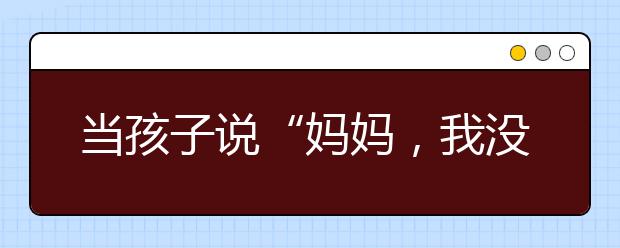 當(dāng)孩子說“媽媽，我沒考好”，你的回答可能影響孩子一生