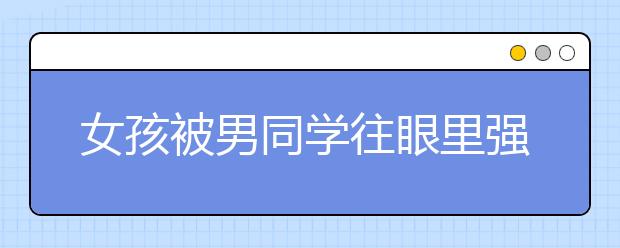 女孩被男同学往眼里强塞纸片，当孩子在学校被欺负家长该怎么办？