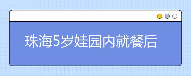 珠海5歲娃園內(nèi)就餐后中毒離世事件｜發(fā)生中毒后，家長(zhǎng)該怎么做？