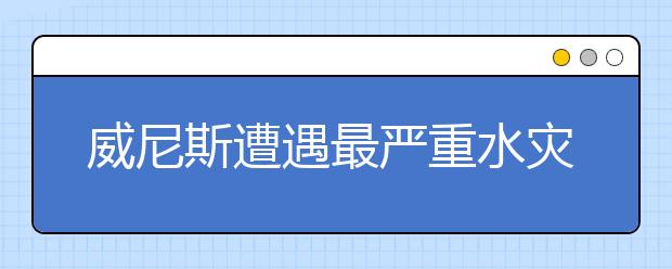 威尼斯遭遇最嚴(yán)重水災(zāi)，發(fā)洪水時如何自救？