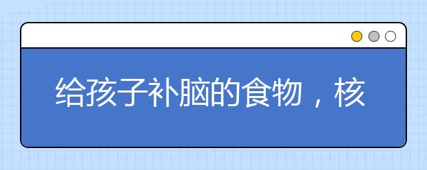 給孩子補(bǔ)腦的食物，核桃只排第4名，第1名誰都想不到！