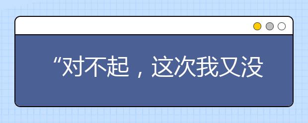 “对不起，这次我又没考好！”这位爸爸的回答堪称范本！