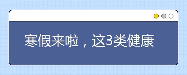 寒假來啦，這3類健康注意事項轉給家長和孩子