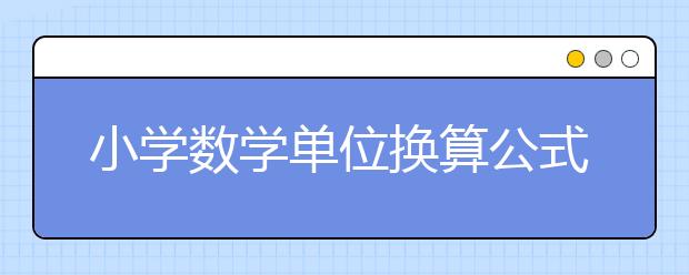 小學(xué)數(shù)學(xué)單位換算公式+練習(xí)，在家考考孩子！